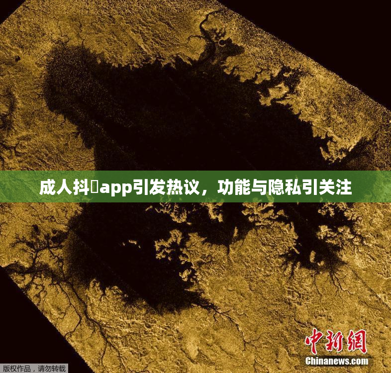 成人抖抈app引发热议，功能与隐私引关注