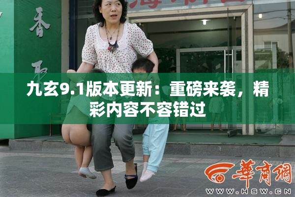 九玄9.1版本更新：重磅来袭，精彩内容不容错过