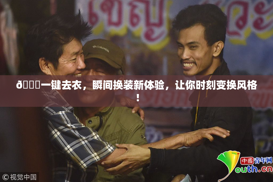 🔞一键去衣，瞬间换装新体验，让你时刻变换风格！