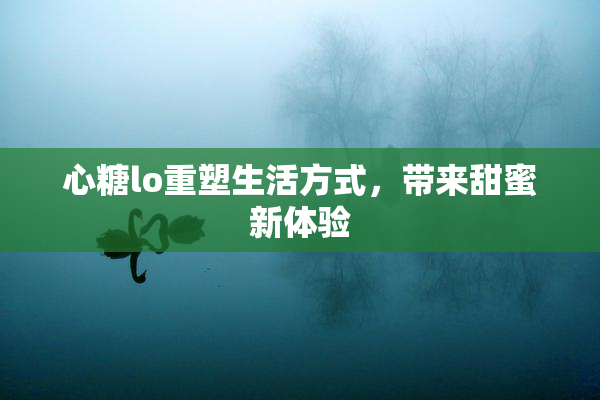 心糖lo重塑生活方式，带来甜蜜新体验