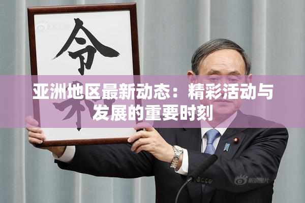 亚洲地区最新动态：精彩活动与发展的重要时刻