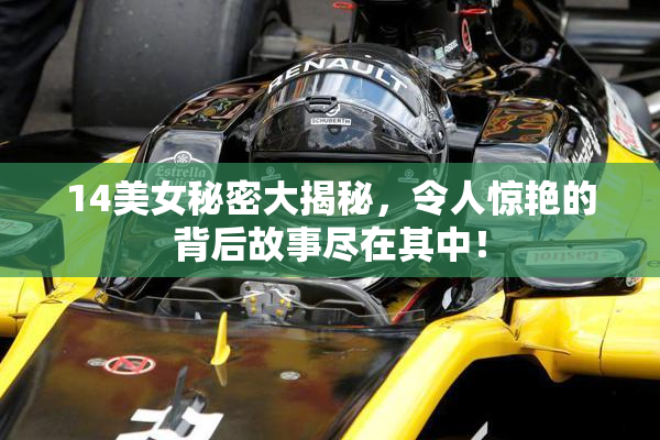 14美女秘密大揭秘，令人惊艳的背后故事尽在其中！
