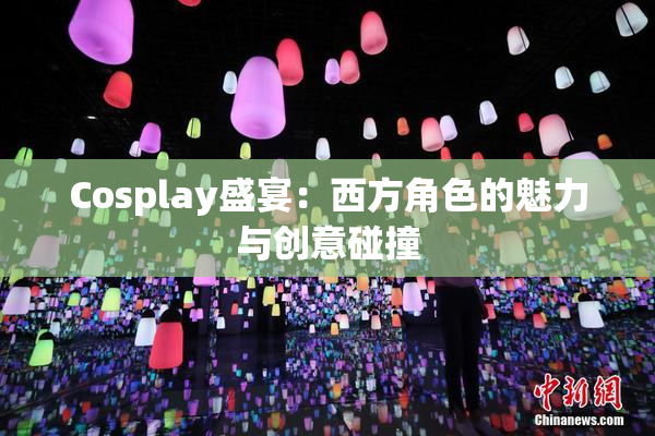Cosplay盛宴：西方角色的魅力与创意碰撞
