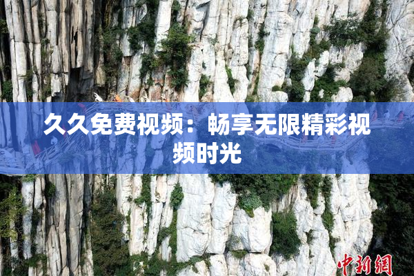 久久免费视频：畅享无限精彩视频时光
