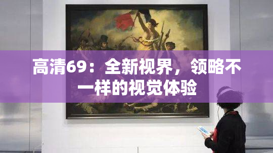 高清69：全新视界，领略不一样的视觉体验