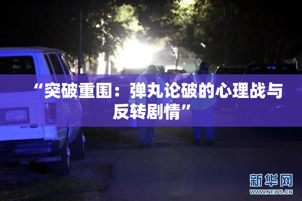 “突破重围：弹丸论破的心理战与反转剧情”