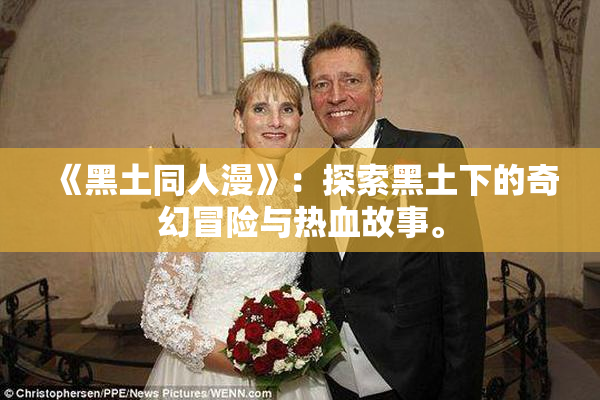 《黑土同人漫》：探索黑土下的奇幻冒险与热血故事。