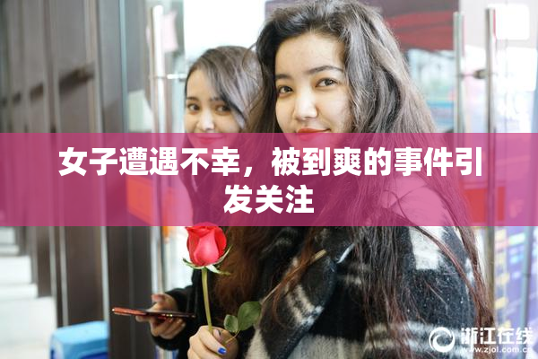 女子遭遇不幸，被到爽的事件引发关注