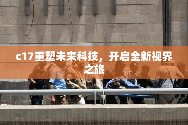 c17重塑未来科技，开启全新视界之旅