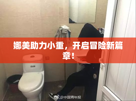 娜美助力小重，开启冒险新篇章！