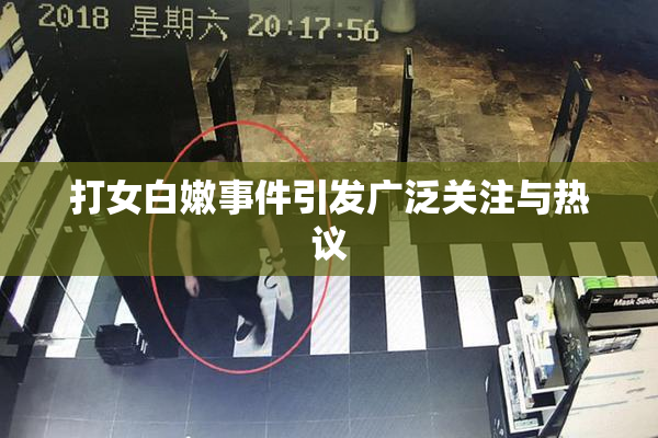 打女白嫩事件引发广泛关注与热议