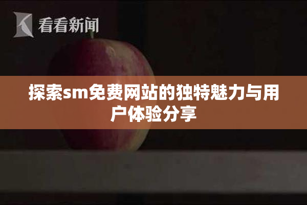 探索sm免费网站的独特魅力与用户体验分享