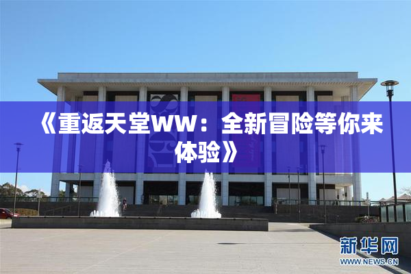 《重返天堂WW：全新冒险等你来体验》