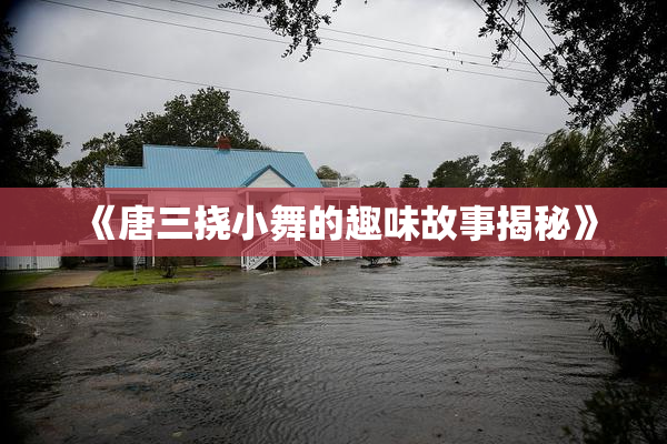 《唐三挠小舞的趣味故事揭秘》