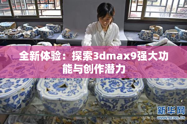 全新体验：探索3dmax9强大功能与创作潜力