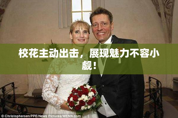 校花主动出击，展现魅力不容小觑！