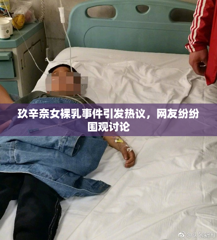 玖辛奈女裸乳事件引发热议，网友纷纷围观讨论