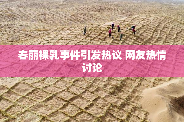春丽裸乳事件引发热议 网友热情讨论