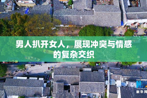 男人扒开女人，展现冲突与情感的复杂交织