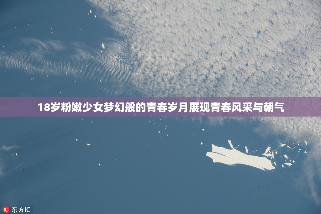 18岁粉嫩少女梦幻般的青春岁月展现青春风采与朝气