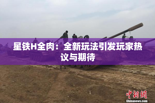 星铁H全肉：全新玩法引发玩家热议与期待