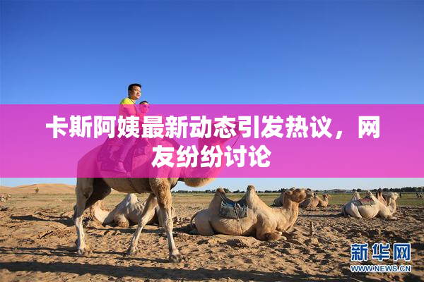 卡斯阿姨最新动态引发热议，网友纷纷讨论