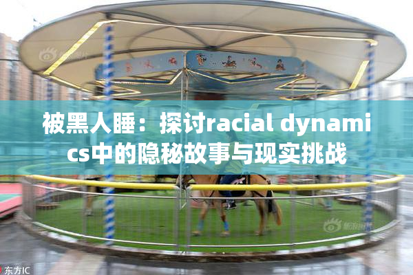 被黑人睡：探讨racial dynamics中的隐秘故事与现实挑战