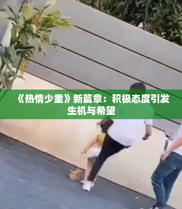 《热情少重》新篇章：积极态度引发生机与希望