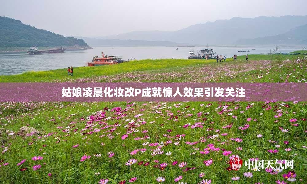 姑娘凌晨化妆改P成就惊人效果引发关注