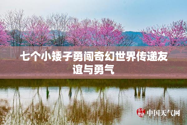 七个小矮子勇闯奇幻世界传递友谊与勇气