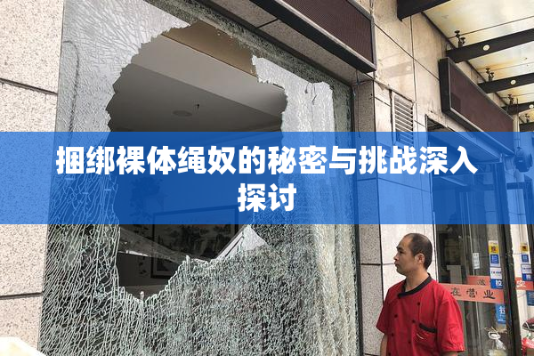 捆绑裸体绳奴的秘密与挑战深入探讨