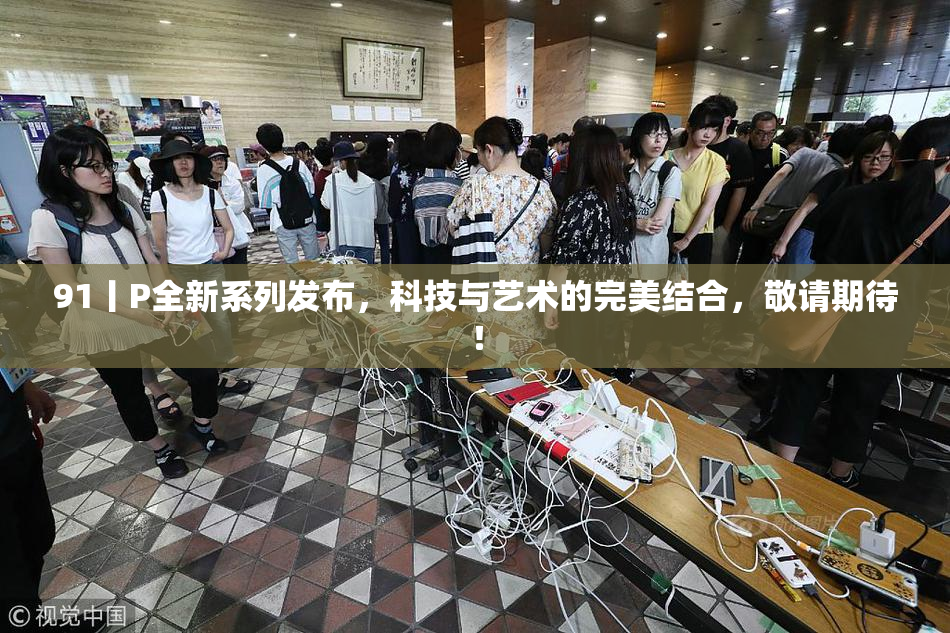 91丨P全新系列发布，科技与艺术的完美结合，敬请期待！