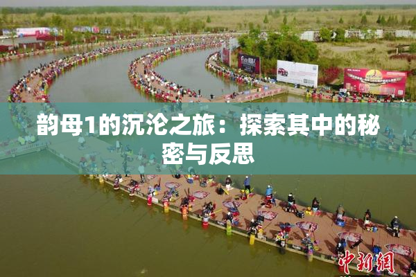 韵母1的沉沦之旅：探索其中的秘密与反思