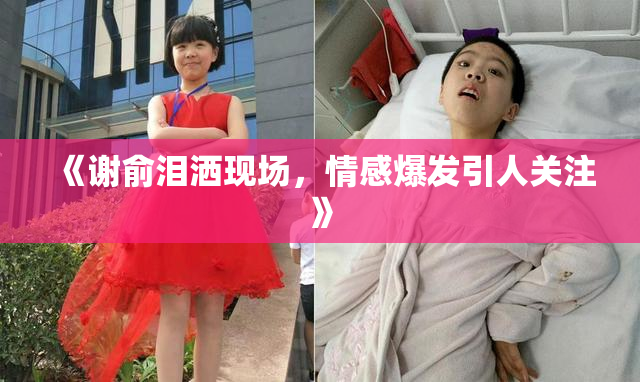 《谢俞泪洒现场，情感爆发引人关注》