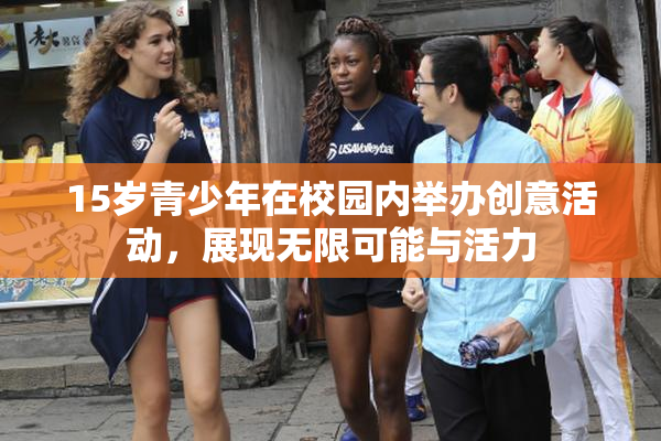 15岁青少年在校园内举办创意活动，展现无限可能与活力