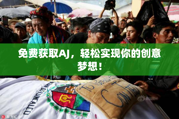 免费获取AJ，轻松实现你的创意梦想！