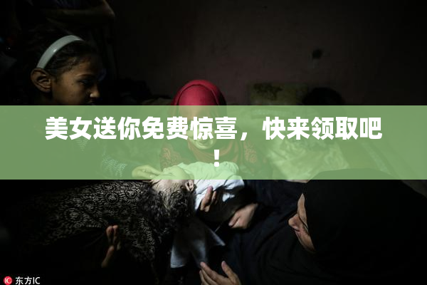 美女送你免费惊喜，快来领取吧！