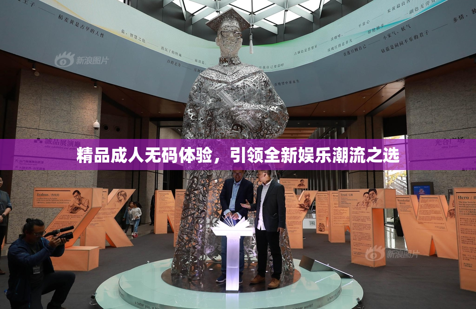 精品成人无码体验，引领全新娱乐潮流之选