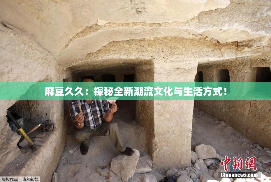 麻豆久久：探秘全新潮流文化与生活方式！