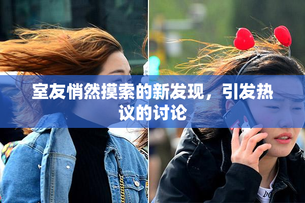室友悄然摸索的新发现，引发热议的讨论