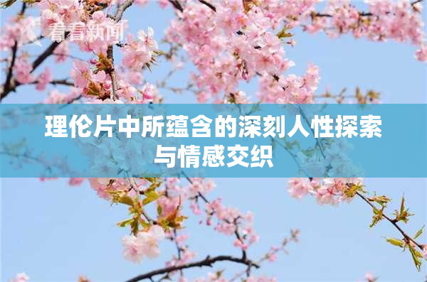 理伦片中所蕴含的深刻人性探索与情感交织