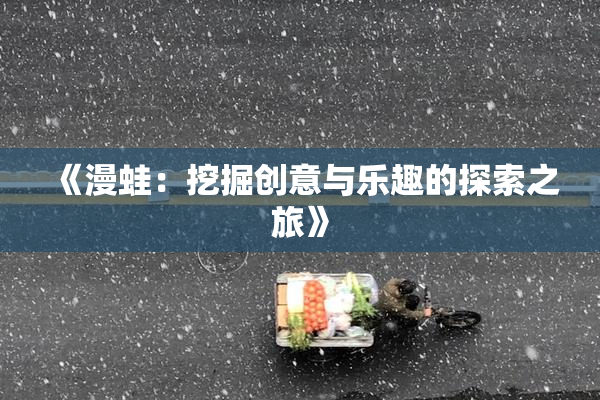 《漫蛙：挖掘创意与乐趣的探索之旅》