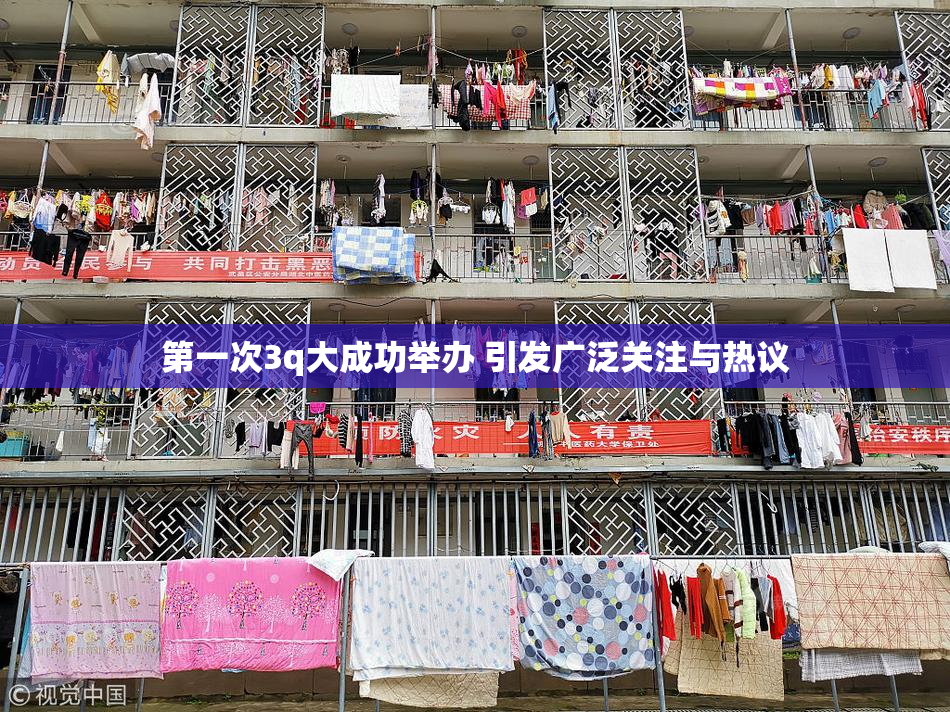 第一次3q大成功举办 引发广泛关注与热议