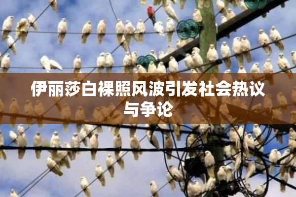 伊丽莎白裸照风波引发社会热议与争论