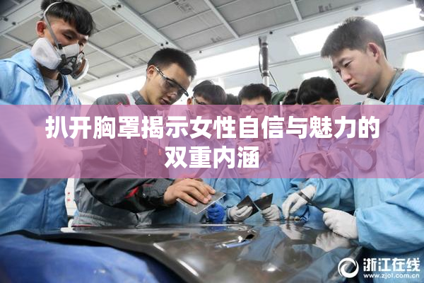 扒开胸罩揭示女性自信与魅力的双重内涵