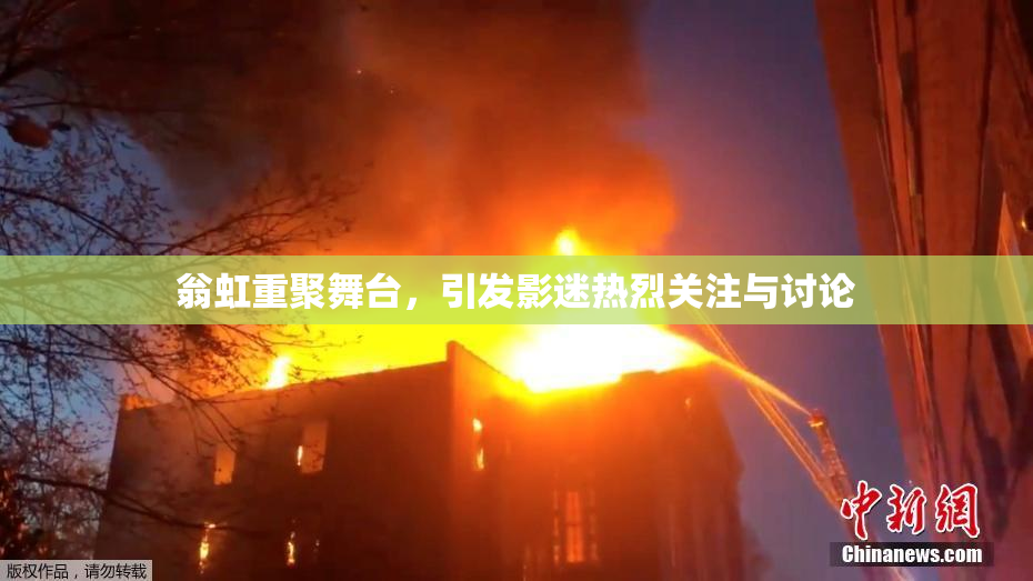 翁虹重聚舞台，引发影迷热烈关注与讨论