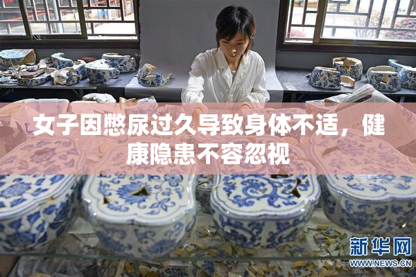 女子因憋尿过久导致身体不适，健康隐患不容忽视