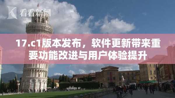 17.c1版本发布，软件更新带来重要功能改进与用户体验提升