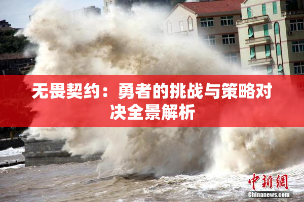 无畏契约：勇者的挑战与策略对决全景解析