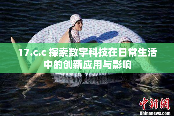 17.c.c 探索数字科技在日常生活中的创新应用与影响
